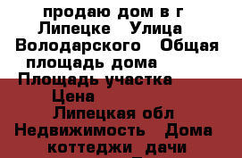 продаю дом в г. Липецке › Улица ­ Володарского › Общая площадь дома ­ 120 › Площадь участка ­ 10 › Цена ­ 5 400 000 - Липецкая обл. Недвижимость » Дома, коттеджи, дачи продажа   . Липецкая обл.